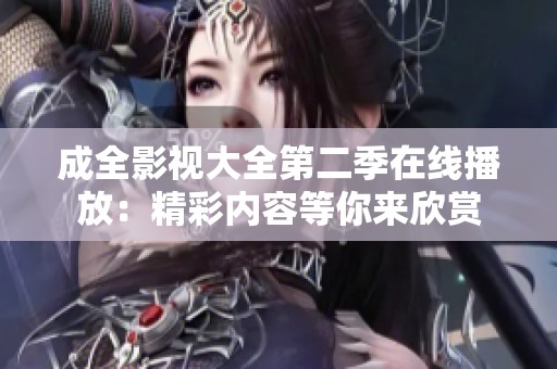 成全影视大全第二季在线播放：精彩内容等你来欣赏