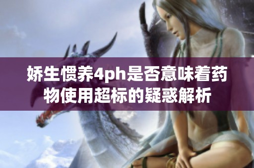 娇生惯养4ph是否意味着药物使用超标的疑惑解析