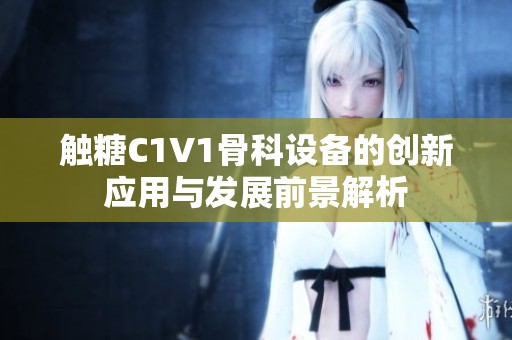 触糖C1V1骨科设备的创新应用与发展前景解析