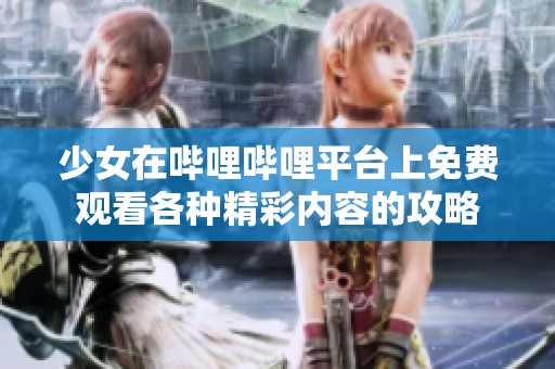 少女在哔哩哔哩平台上免费观看各种精彩内容的攻略