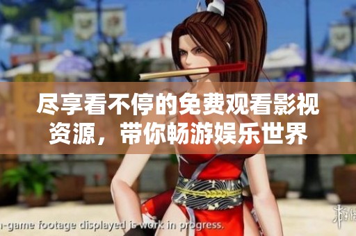 尽享看不停的免费观看影视资源，带你畅游娱乐世界