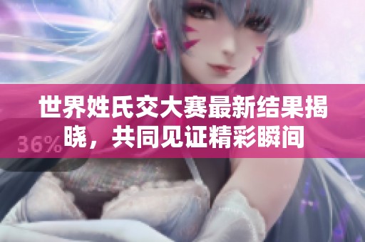 世界姓氏交大赛最新结果揭晓，共同见证精彩瞬间