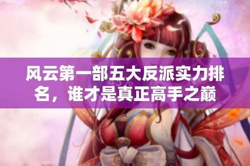风云第一部五大反派实力排名，谁才是真正高手之巅
