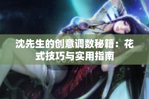 沈先生的创意调数秘籍：花式技巧与实用指南