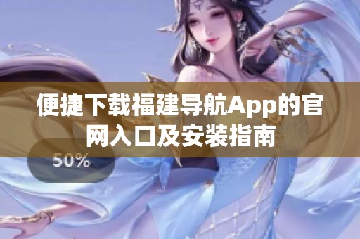 便捷下载福建导航App的官网入口及安装指南