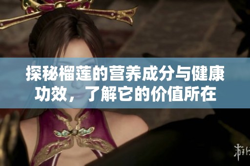 探秘榴莲的营养成分与健康功效，了解它的价值所在