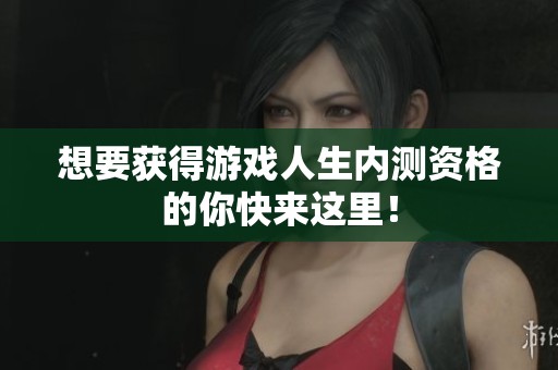想要获得游戏人生内测资格的你快来这里！