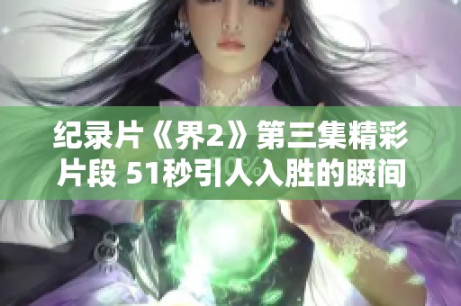 纪录片《界2》第三集精彩片段 51秒引人入胜的瞬间揭秘