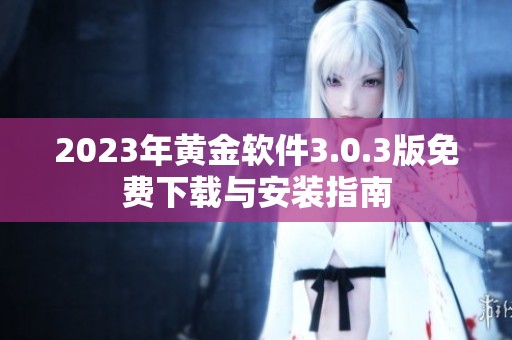 2023年黄金软件3.0.3版免费下载与安装指南