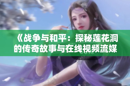 《战争与和平：探秘莲花洞的传奇故事与在线视频流媒体》