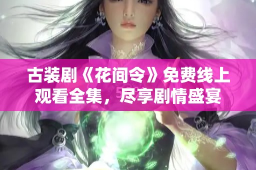 古装剧《花间令》免费线上观看全集，尽享剧情盛宴