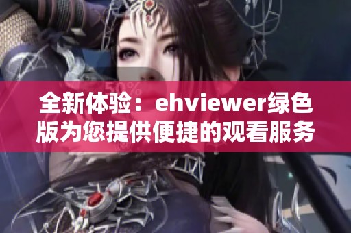 全新体验：ehviewer绿色版为您提供便捷的观看服务