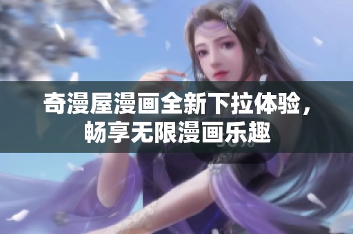 奇漫屋漫画全新下拉体验，畅享无限漫画乐趣