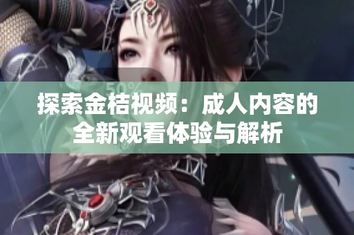 探索金桔视频：成人内容的全新观看体验与解析