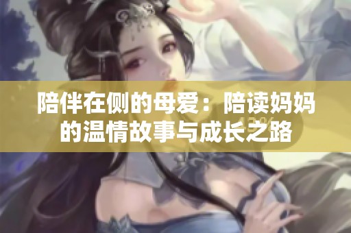 陪伴在侧的母爱：陪读妈妈的温情故事与成长之路