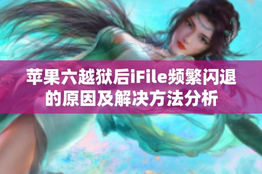 苹果六越狱后iFile频繁闪退的原因及解决方法分析
