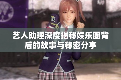 艺人助理深度揭秘娱乐圈背后的故事与秘密分享