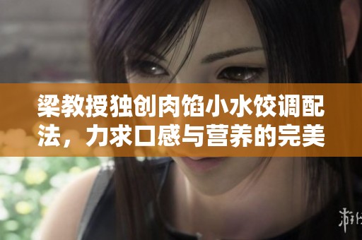 梁教授独创肉馅小水饺调配法，力求口感与营养的完美平衡