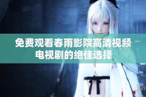 免费观看春雨影院高清视频电视剧的绝佳选择