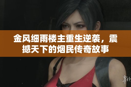 金风细雨楼主重生逆袭，震撼天下的烟民传奇故事