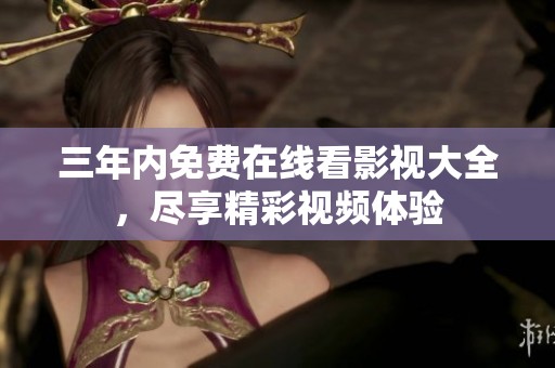 三年内免费在线看影视大全，尽享精彩视频体验