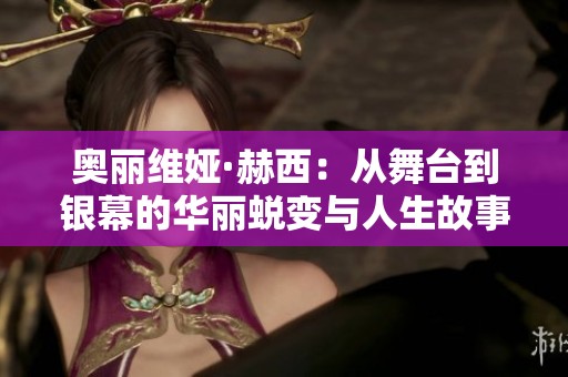 奥丽维娅·赫西：从舞台到银幕的华丽蜕变与人生故事