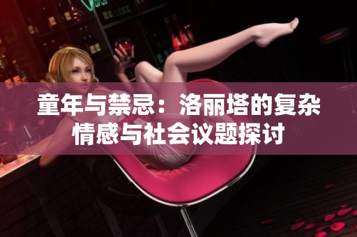 童年与禁忌：洛丽塔的复杂情感与社会议题探讨