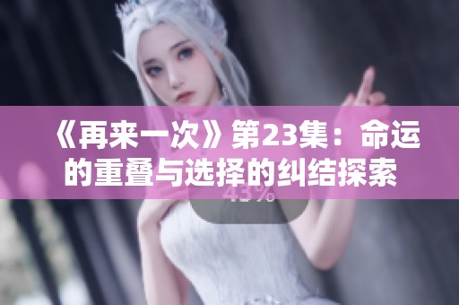 《再来一次》第23集：命运的重叠与选择的纠结探索