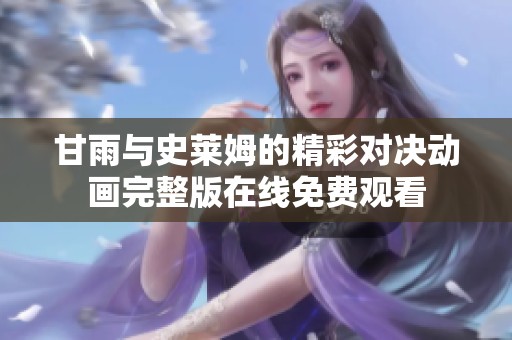 甘雨与史莱姆的精彩对决动画完整版在线免费观看