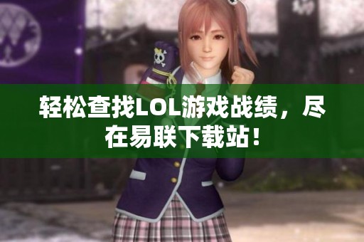 轻松查找LOL游戏战绩，尽在易联下载站！