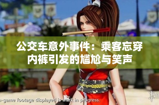 公交车意外事件：乘客忘穿内裤引发的尴尬与笑声