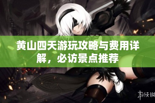 黄山四天游玩攻略与费用详解，必访景点推荐