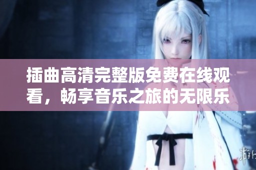 插曲高清完整版免费在线观看，畅享音乐之旅的无限乐趣