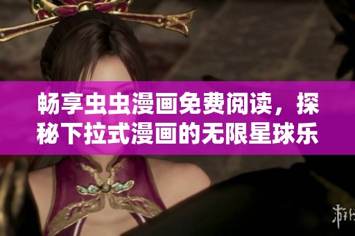 畅享虫虫漫画免费阅读，探秘下拉式漫画的无限星球乐趣