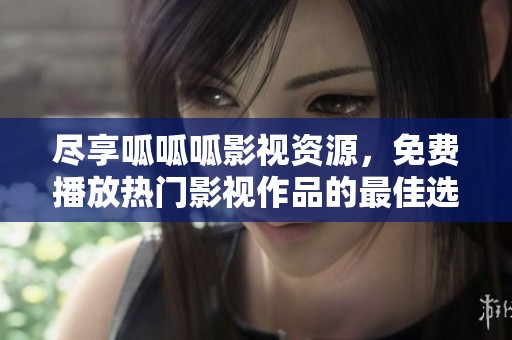 尽享呱呱呱影视资源，免费播放热门影视作品的最佳选择