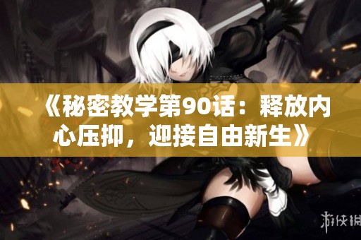 《秘密教学第90话：释放内心压抑，迎接自由新生》