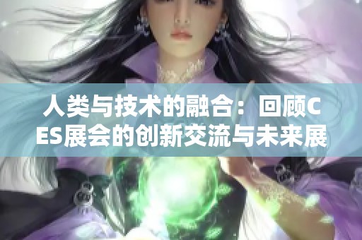人类与技术的融合：回顾CES展会的创新交流与未来展望