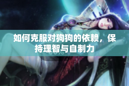 如何克服对狗狗的依赖，保持理智与自制力