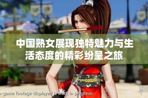 中国熟女展现独特魅力与生活态度的精彩纷呈之旅