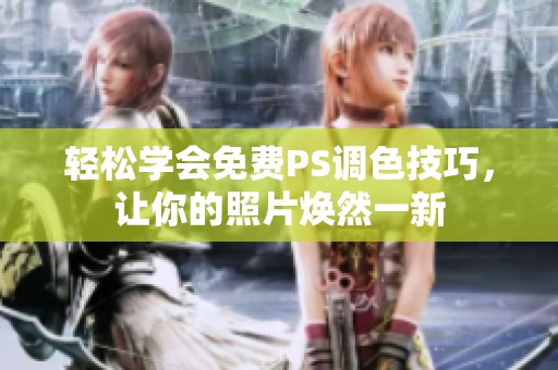 轻松学会免费PS调色技巧，让你的照片焕然一新