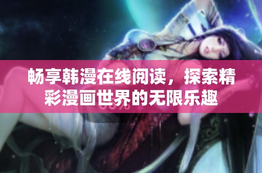 畅享韩漫在线阅读，探索精彩漫画世界的无限乐趣