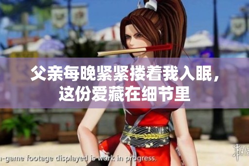 父亲每晚紧紧搂着我入眠，这份爱藏在细节里