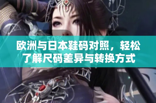 欧洲与日本鞋码对照，轻松了解尺码差异与转换方式