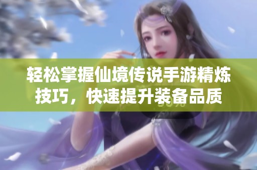 轻松掌握仙境传说手游精炼技巧，快速提升装备品质