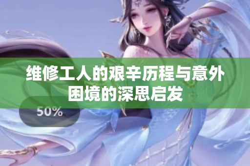 维修工人的艰辛历程与意外困境的深思启发