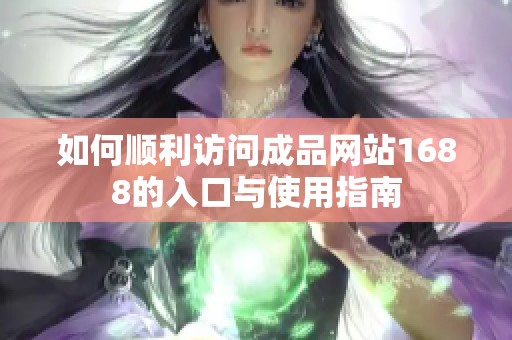 如何顺利访问成品网站1688的入口与使用指南