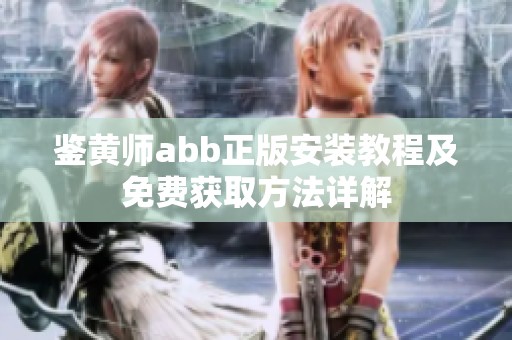 鉴黄师abb正版安装教程及免费获取方法详解