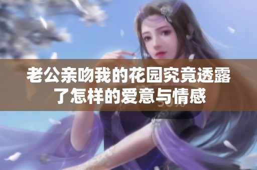 老公亲吻我的花园究竟透露了怎样的爱意与情感
