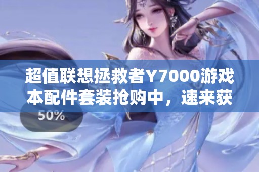 超值联想拯救者Y7000游戏本配件套装抢购中，速来获取！