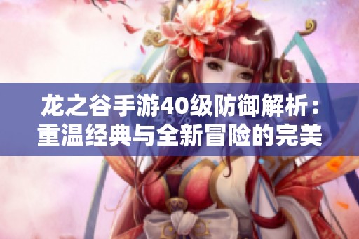 龙之谷手游40级防御解析：重温经典与全新冒险的完美融合